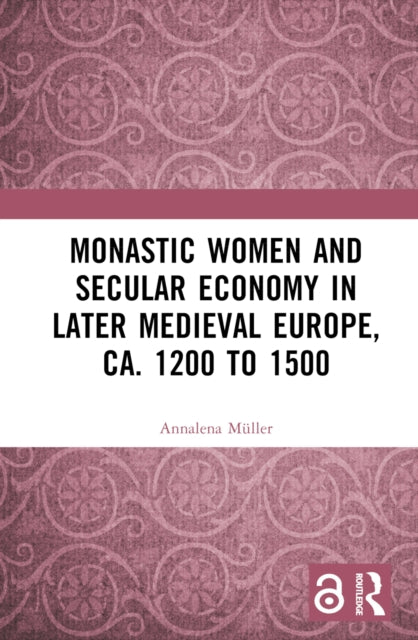 Book cover of: Monastic Women and Secular Economy in Later Medieval Europe, ca. 1200 to 1500. By: Annalena Müller