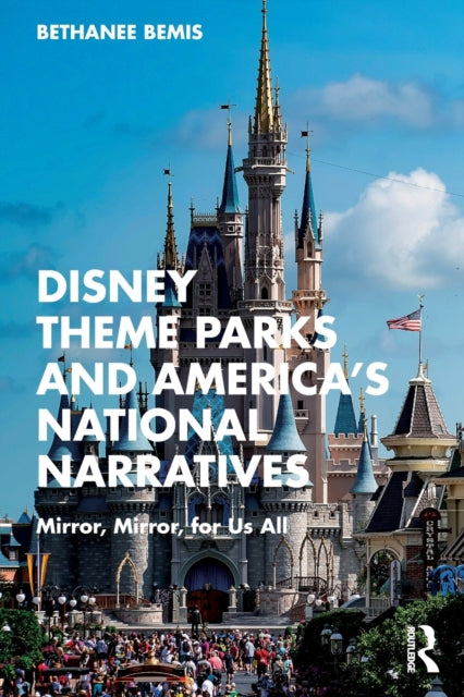 Book cover of: Disney Theme Parks and America’s National Narratives. By: Bethanee Bemis