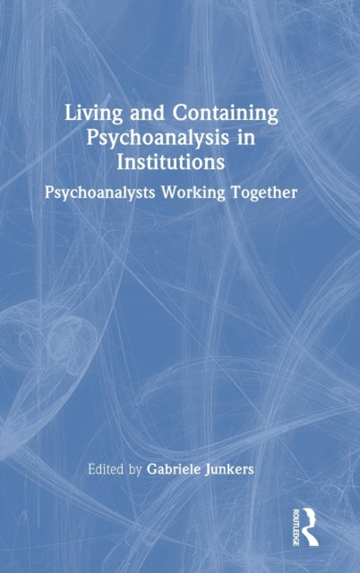 Book cover of: Living and Containing Psychoanalysis in Institutions. By: Gabriele Junkers