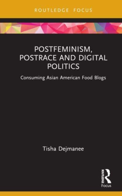 Book cover of: Postfeminism, Postrace and Digital Politics in Asian American Food Blogs. By: Tisha Dejmanee
