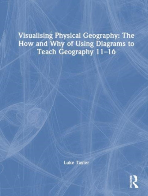 Book cover of: Visualising Physical Geography: The How and Why of Using Diagrams to Teach Geography 11–16. By: Luke Tayler