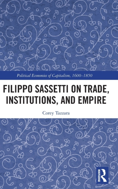 Book cover of: Filippo Sassetti on Trade, Institutions and Empire. By: Corey Tazzara