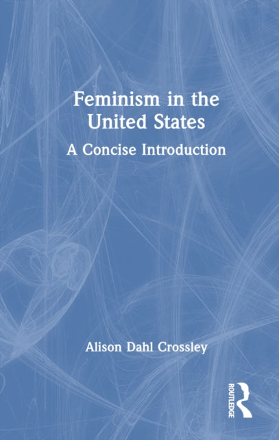 Book cover of: Feminism in the United States. By: Alison Dahl Crossley