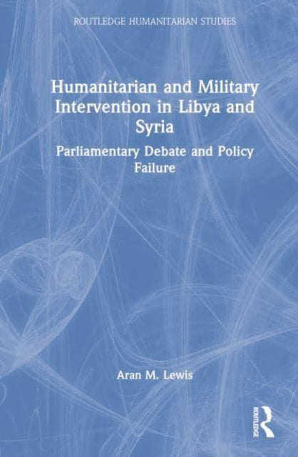 Book cover of: Humanitarian and Military Intervention in Libya and Syria. By: Aran M. Lewis