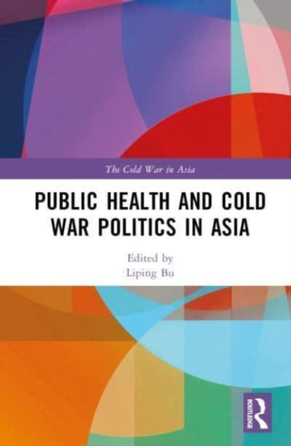 Book cover of: Public Health and Cold War Politics in Asia. By: Liping Bu