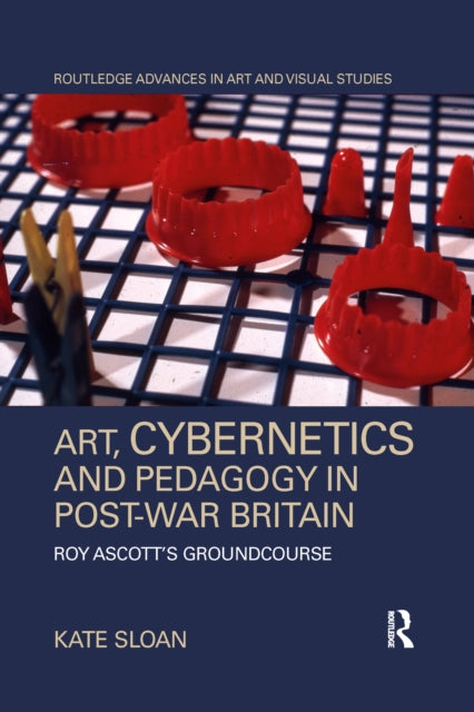 Book cover of: Art, Cybernetics and Pedagogy in Post-War Britain. By: Kate Sloan