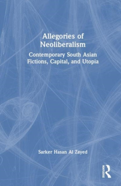 Book cover of: Allegories of Neoliberalism. By: Sarker Hasan Al Zayed