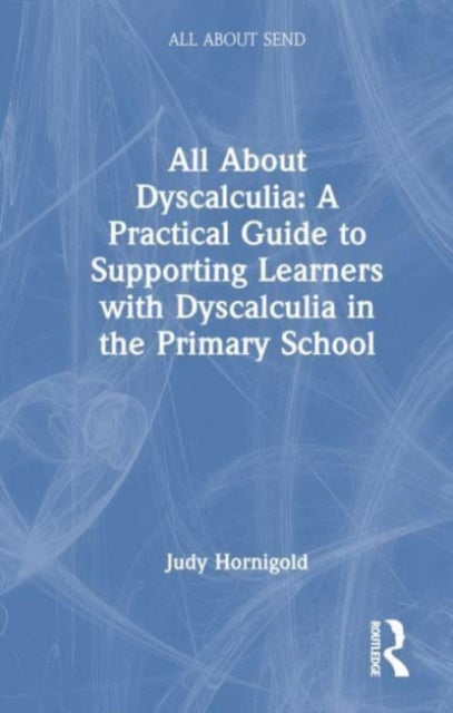 Book cover of: All About Dyscalculia: A Practical Guide for Primary Teachers. By: Judy Hornigold