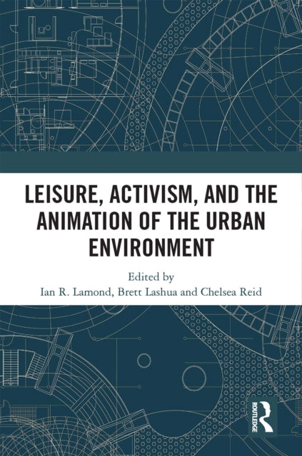 Book cover of: Leisure, Activism, and the Animation of the Urban Environment. By: I. R. Lamond