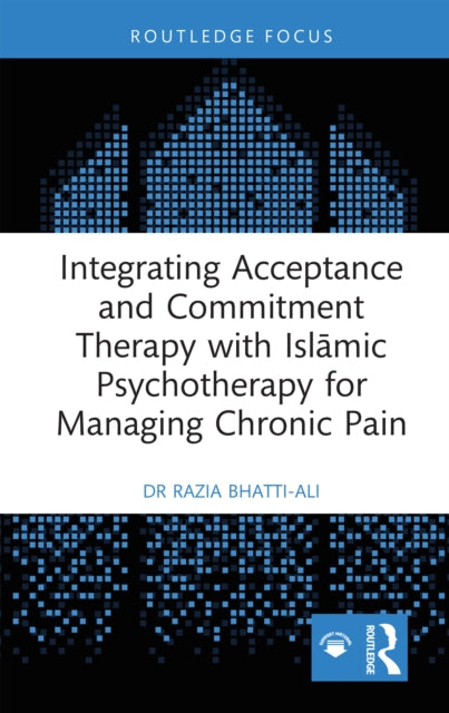 Book cover of: Integrating Acceptance and Commitment Therapy with Islamic Psychotherapy for Managing Chronic Pain. By: Razia Bhatti-Ali