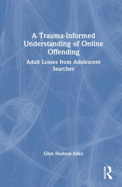 Book cover of: Trauma-Informed Understanding of Online Offending. By: Glyn Hudson-Allez