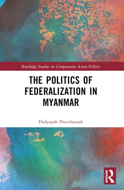 Book cover of: Politics of Federalization in Myanmar. By: Dulyapak Preecharush