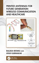 Book cover of: Printed Antennas for Future Generation Wireless Communication and Healthcare. By: Balaka Biswas