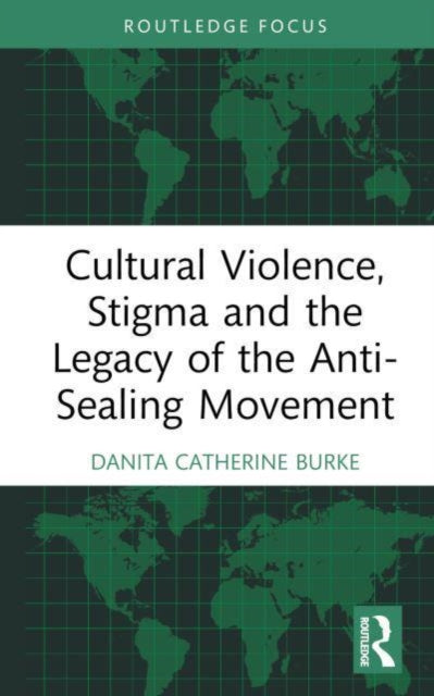 Book cover of: Cultural Violence, Stigma and the Legacy of the Anti-Sealing Movement. By: Danita Catherine Burke