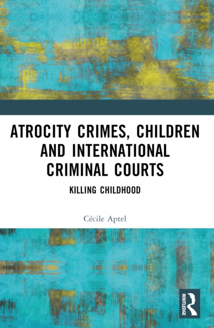Book cover of: Atrocity Crimes, Children and International Criminal Courts. By: Cécile Aptel