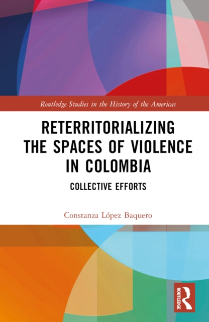 Book cover of: Reterritorializing the Spaces of Violence in Colombia. By: Constanza López Baquero