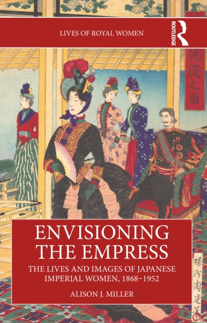Book cover of: Envisioning the Empress: The Lives and Images of Japanese Imperial Women, 1868–1952. By: Alison J. Miller