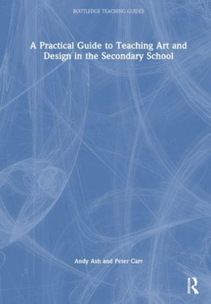 A Practical Guide to Teaching Art and Design in the Secondary School