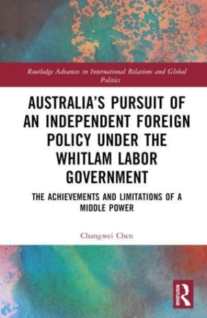 Book cover of: Australia’s Pursuit of an Independent Foreign Policy under the Whitlam Labor Government. By: Changwei Chen