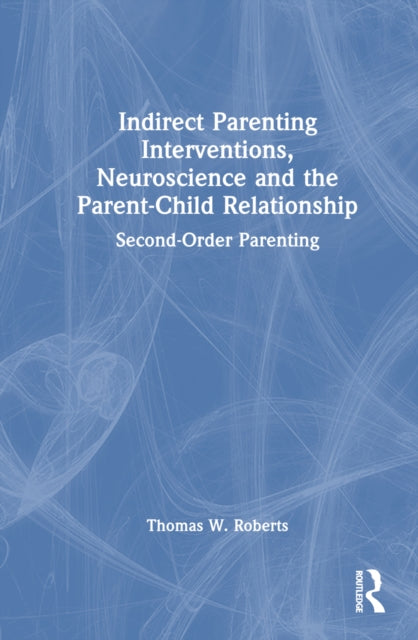 Book cover of: Indirect Parenting Interventions, Neuroscience and the Parent-Child Relationship. By: Thomas W. Roberts