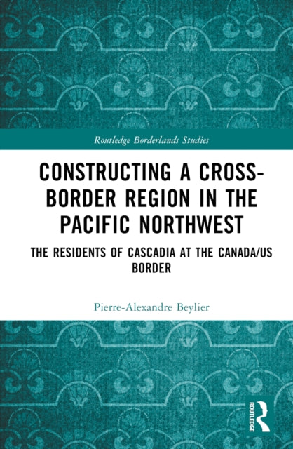 Book cover of: Constructing a Cross-Border Region in the Pacific Northwest. By: Pierre-Alexandre Beylier
