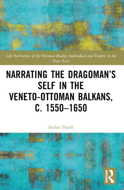 Book cover of: Narrating the Dragoman’s Self in the Veneto-Ottoman Balkans, c. 1550–1650. By: Stefan Hanss