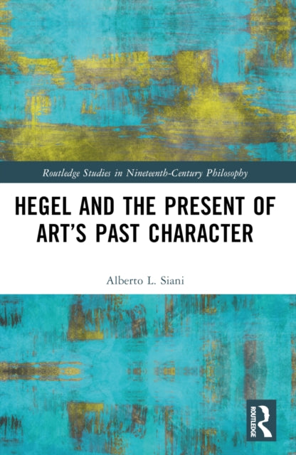 Book cover of: Hegel and the Present of Art’s Past Character. By: Alberto L. Siani
