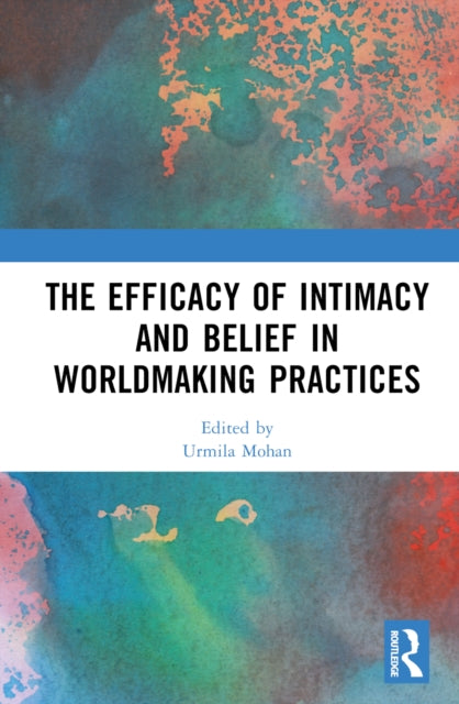 Book cover of: Efficacy of Intimacy and Belief in Worldmaking Practices. By: Urmila Mohan