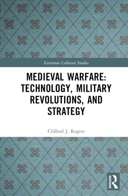 Book cover of: Medieval Warfare: Technology, Military Revolutions, and Strategy. By: Clifford J. Rogers