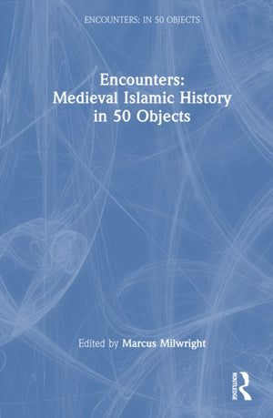 Encounters: Medieval Islamic History in 50 Objects