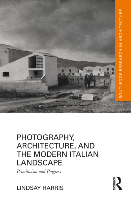Book cover of: Photography, Architecture, and the Modern Italian Landscape. By: Lindsay Harris