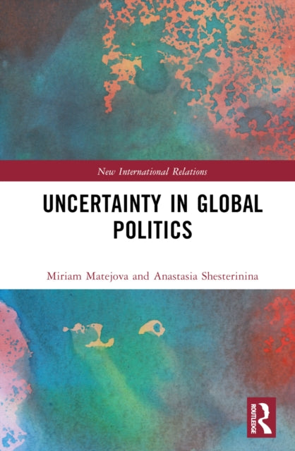 Book cover of: Uncertainty in Global Politics. By: Anastasia Shesterinina