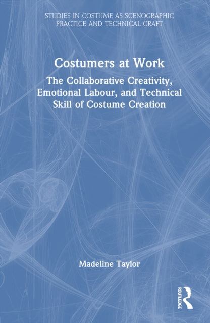 Book cover of: Costumers at Work: The Collaborative Creativity, Emotional Labour, and Technical Skill of Costume Creation. By: Madeline Taylor