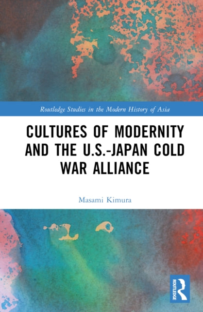 Book cover of: Cultures of Modernity and the U.S.-Japan Cold War Alliance. By: Masami Kimura