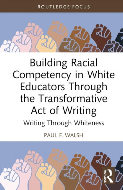 Book cover of: Building Racial Competency in White Educators through the Transformative Act of Writing. By: Paul F. Walsh