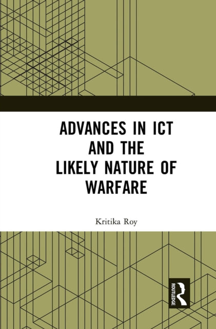 Book cover of: Advances in ICT and the Likely Nature of Warfare. By: Kritika Roy