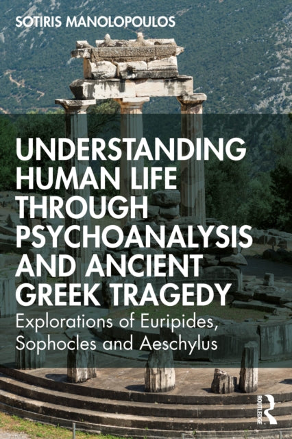 Book cover of: Understanding Human Life through Psychoanalysis and Ancient Greek Tragedy. By: Sotiris Manolopoulos