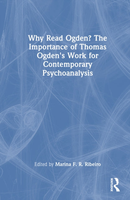 Book cover of: Why Read Ogden? The Importance of Thomas Ogden's Work for Contemporary Psychoanalysis. By: Marina F. R. Ribeiro