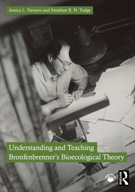 Book cover of: Understanding and Teaching Bronfenbrenner's Bioecological Theory. By: Jessica L. Navarro