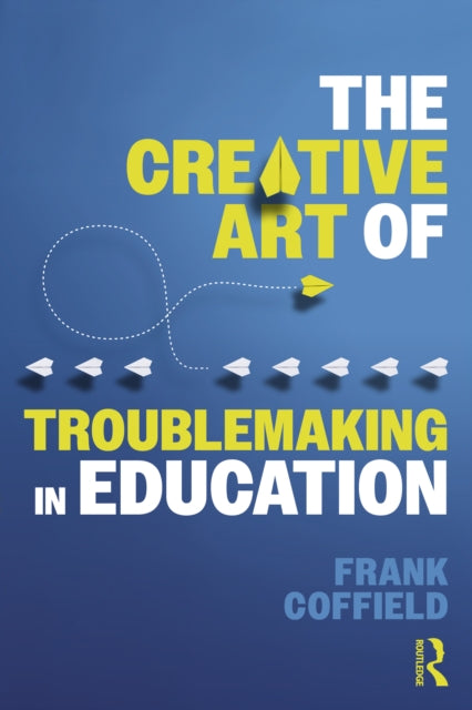 Book cover of: Creative Art of Troublemaking in Education. By: Frank Coffield