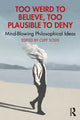 Book cover of: Too Weird to Believe, Too Plausible to Deny