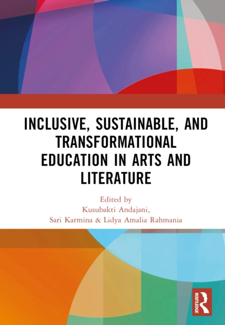 Book cover of: Inclusive, Sustainable, and Transformational Education in Arts and Literature. By: Kusubakti Andajani