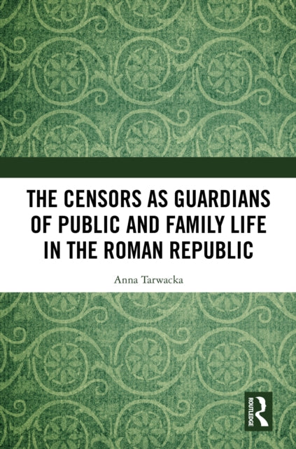 Book cover of: Censors as Guardians of Public and Family Life in the Roman Republic. By: Anna Tarwacka