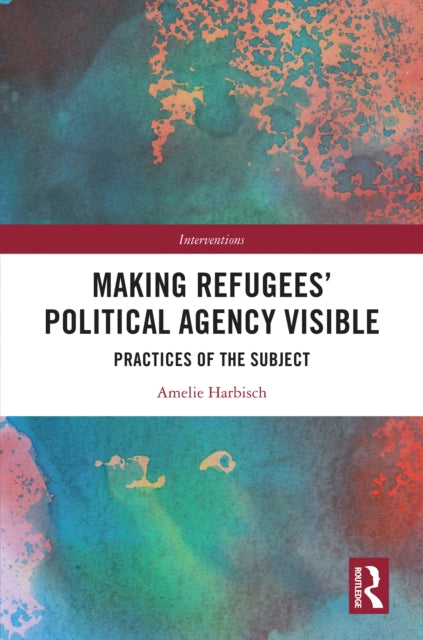 Book cover of: Making Refugees’ Political Agency Visible. By: Amelie Harbisch
