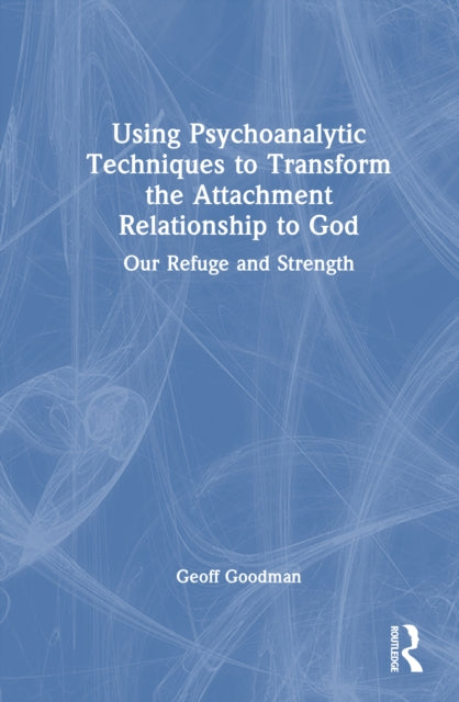 Book cover of: Using Psychoanalytic Techniques to Transform the Attachment Relationship to God. By: Geoff Goodman