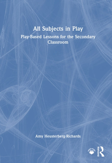All Subjects in Play: Play-Based Lessons for the Secondary Classroom