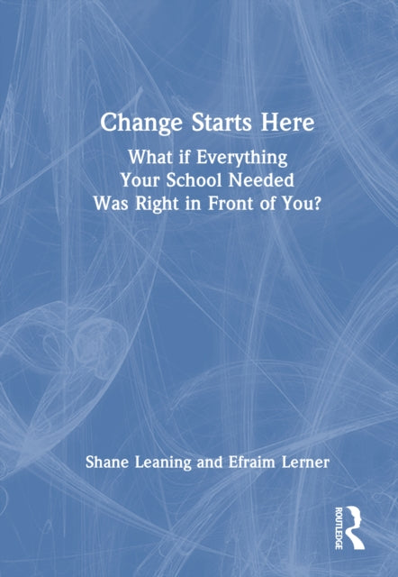 Book cover of: Change Starts Here: What if Everything Your School Needed Was Right in Front of You?