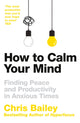 Book cover of: How to Calm Your Mind. By: Chris Bailey