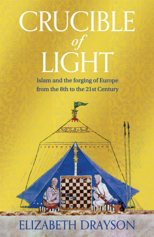 Crucible of Light, Islam and the forging of Europe from the 8th to the 21st Century