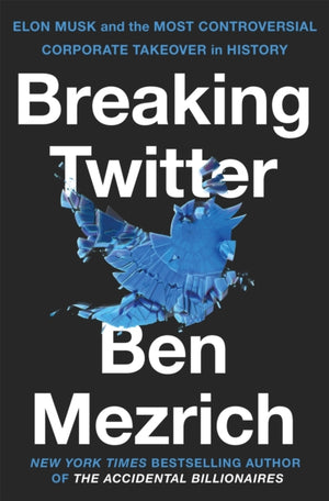 Breaking Twitter, Elon Musk and the Most Controversial Corporate Takeover in History